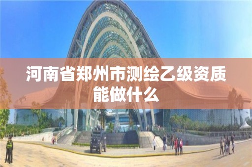 河南省鄭州市測繪乙級資質能做什么