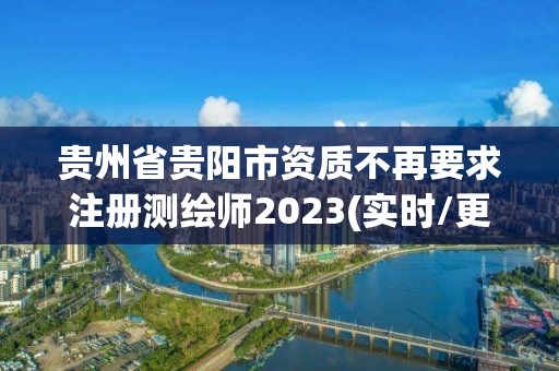 貴州省貴陽市資質不再要求注冊測繪師2023(實時/更新中)