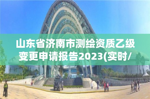 山東省濟(jì)南市測繪資質(zhì)乙級變更申請報告2023(實時/更新中)