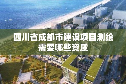 四川省成都市建設項目測繪需要哪些資質