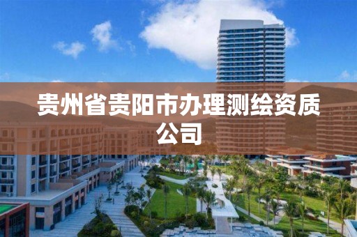 貴州省貴陽市辦理測繪資質(zhì)公司