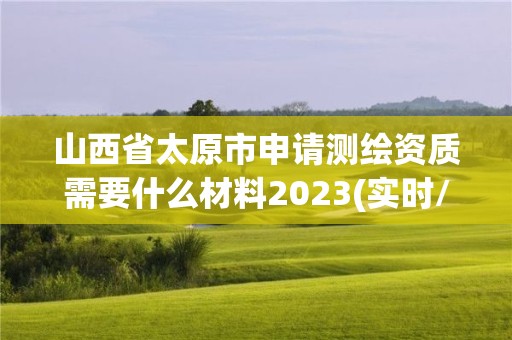 山西省太原市申請測繪資質需要什么材料2023(實時/更新中)