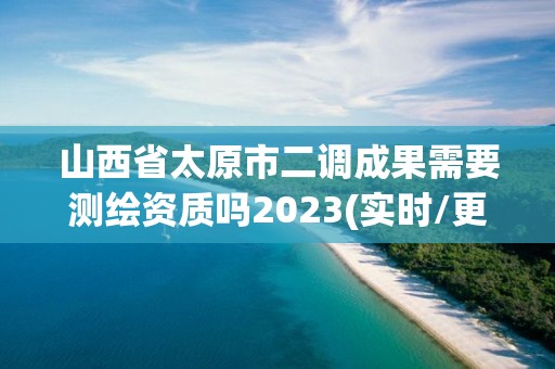 山西省太原市二調成果需要測繪資質嗎2023(實時/更新中)