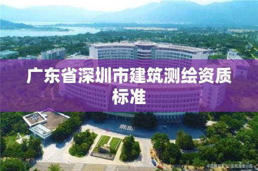 廣東省深圳市建筑測繪資質(zhì)標準