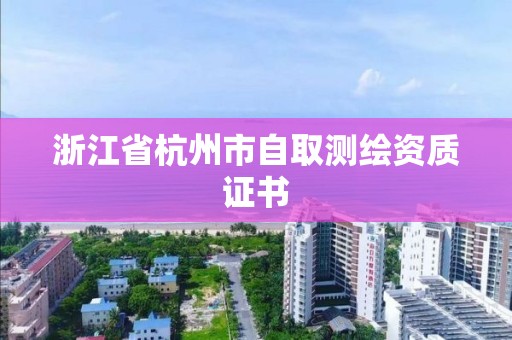 浙江省杭州市自取測(cè)繪資質(zhì)證書(shū)