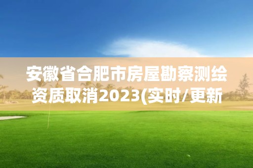 安徽省合肥市房屋勘察測繪資質取消2023(實時/更新中)