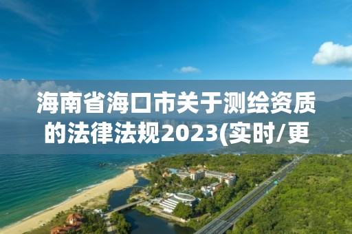 海南省海口市關于測繪資質的法律法規2023(實時/更新中)