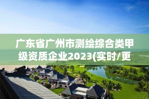 廣東省廣州市測繪綜合類甲級資質企業2023(實時/更新中)