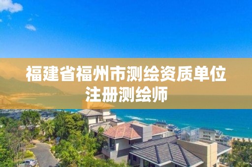 福建省福州市測繪資質單位注冊測繪師