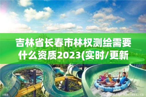 吉林省長春市林權測繪需要什么資質2023(實時/更新中)