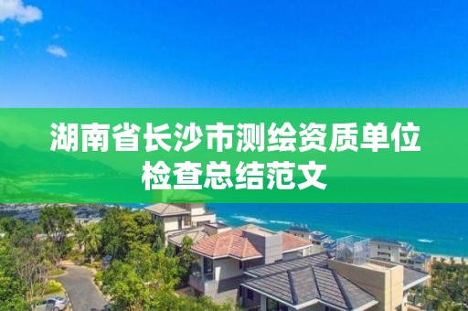 湖南省長沙市測繪資質單位檢查總結范文