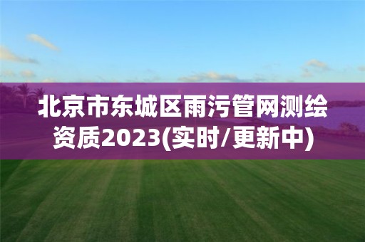 北京市東城區(qū)雨污管網(wǎng)測繪資質(zhì)2023(實(shí)時(shí)/更新中)