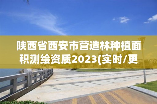 陜西省西安市營造林種植面積測繪資質(zhì)2023(實時/更新中)