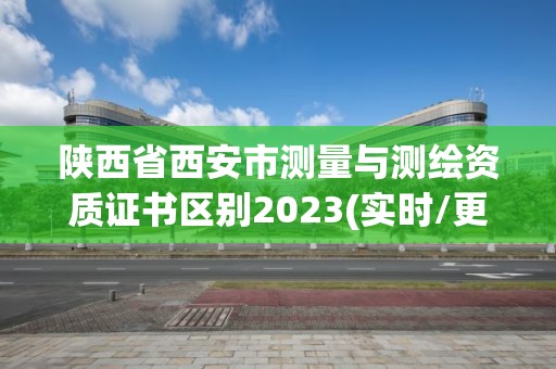 陜西省西安市測量與測繪資質證書區別2023(實時/更新中)