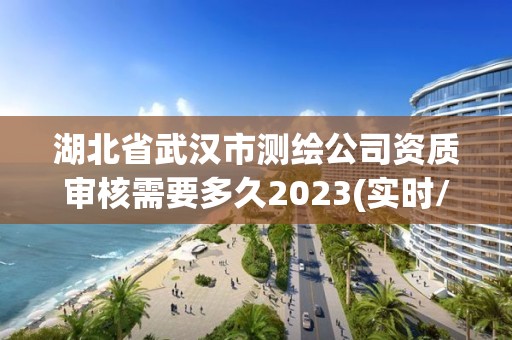 湖北省武漢市測繪公司資質(zhì)審核需要多久2023(實(shí)時(shí)/更新中)