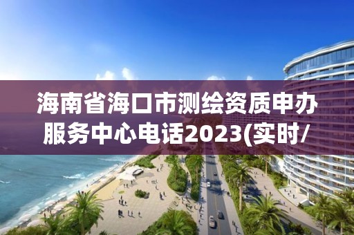 海南省海口市測繪資質申辦服務中心電話2023(實時/更新中)