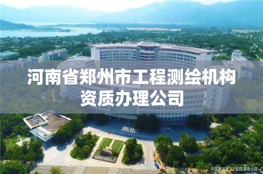 河南省鄭州市工程測繪機構資質辦理公司