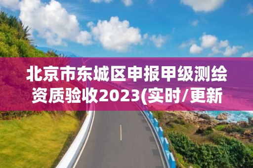 北京市東城區申報甲級測繪資質驗收2023(實時/更新中)