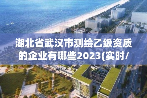 湖北省武漢市測繪乙級資質(zhì)的企業(yè)有哪些2023(實時/更新中)