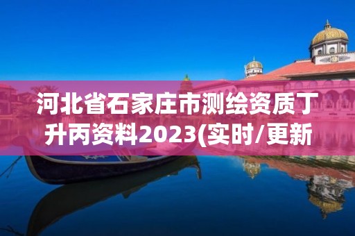 河北省石家莊市測繪資質(zhì)丁升丙資料2023(實(shí)時(shí)/更新中)