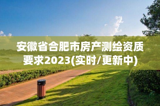 安徽省合肥市房產測繪資質要求2023(實時/更新中)