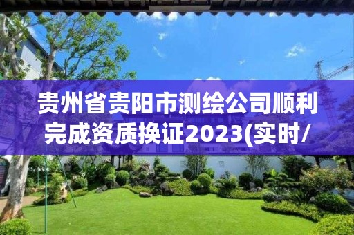 貴州省貴陽市測繪公司順利完成資質換證2023(實時/更新中)