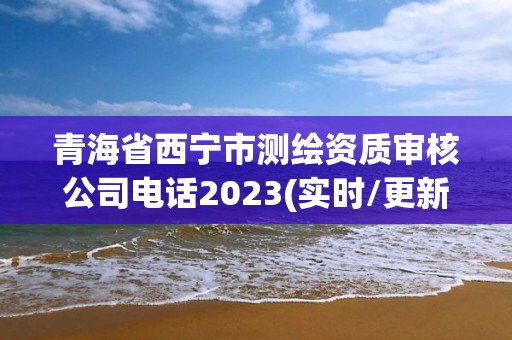 青海省西寧市測繪資質審核公司電話2023(實時/更新中)