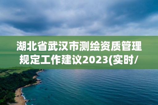 湖北省武漢市測繪資質管理規定工作建議2023(實時/更新中)