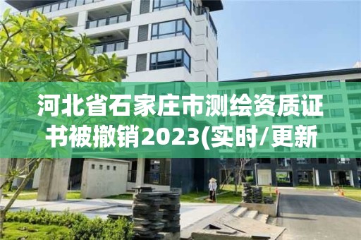 河北省石家莊市測(cè)繪資質(zhì)證書(shū)被撤銷2023(實(shí)時(shí)/更新中)