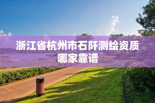 浙江省杭州市石阡測繪資質(zhì)哪家靠譜