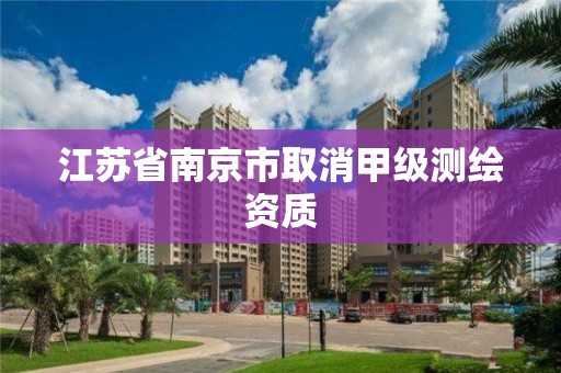 江蘇省南京市取消甲級測繪資質