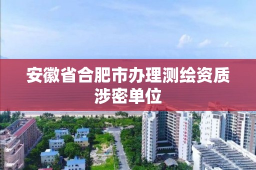 安徽省合肥市辦理測繪資質涉密單位