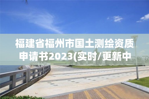 福建省福州市國土測繪資質申請書2023(實時/更新中)