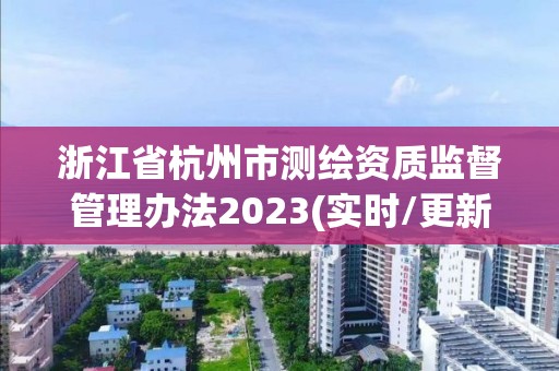 浙江省杭州市測繪資質監督管理辦法2023(實時/更新中)