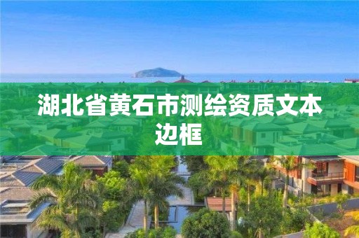 湖北省黃石市測繪資質(zhì)文本邊框