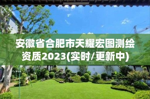 安徽省合肥市天耀宏圖測繪資質(zhì)2023(實(shí)時/更新中)