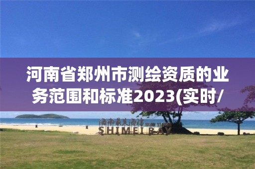 河南省鄭州市測繪資質的業務范圍和標準2023(實時/更新中)