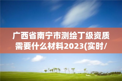 廣西省南寧市測繪丁級資質需要什么材料2023(實時/更新中)