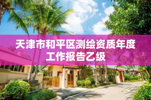 天津市和平區(qū)測繪資質(zhì)年度工作報告乙級