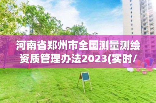 河南省鄭州市全國測量測繪資質管理辦法2023(實時/更新中)