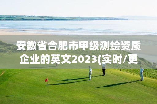 安徽省合肥市甲級測繪資質(zhì)企業(yè)的英文2023(實時/更新中)