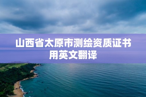 山西省太原市測繪資質證書用英文翻譯