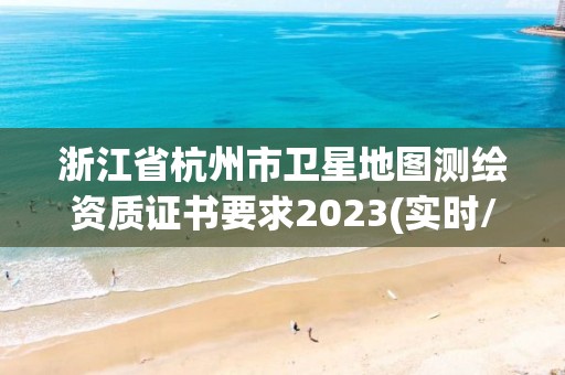 浙江省杭州市衛(wèi)星地圖測繪資質(zhì)證書要求2023(實(shí)時/更新中)