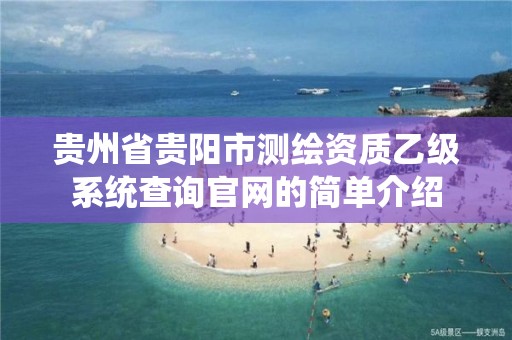 貴州省貴陽市測繪資質乙級系統查詢官網的簡單介紹