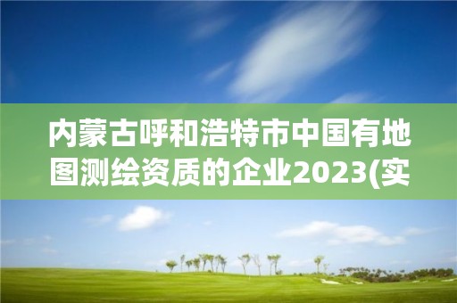 內蒙古呼和浩特市中國有地圖測繪資質的企業2023(實時/更新中)