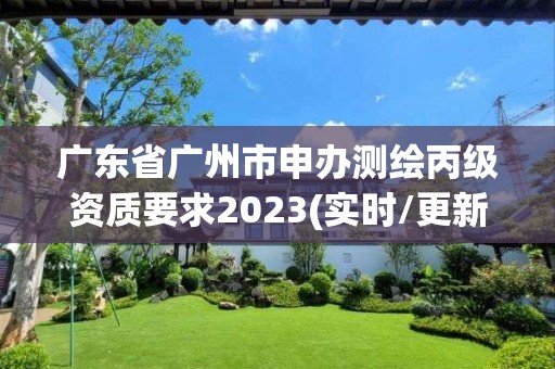 廣東省廣州市申辦測繪丙級資質(zhì)要求2023(實(shí)時(shí)/更新中)