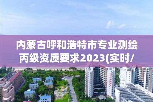 內蒙古呼和浩特市專業測繪丙級資質要求2023(實時/更新中)