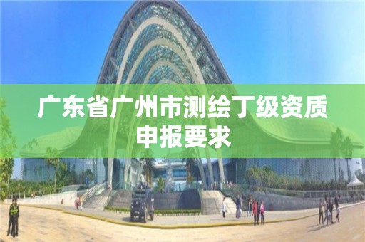 廣東省廣州市測(cè)繪丁級(jí)資質(zhì)申報(bào)要求