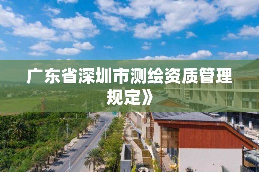 廣東省深圳市測繪資質管理規定》