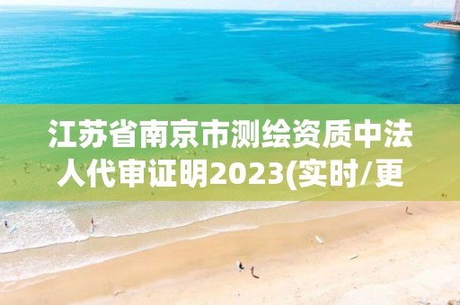 江蘇省南京市測繪資質中法人代審證明2023(實時/更新中)